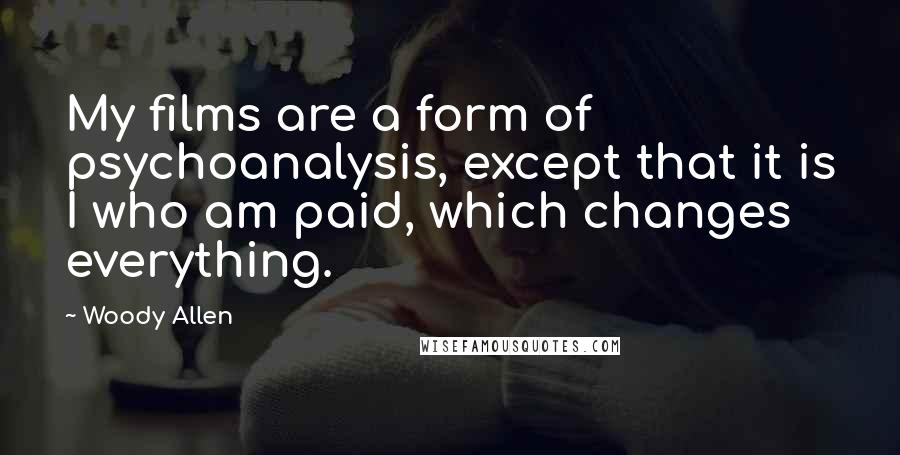 Woody Allen Quotes: My films are a form of psychoanalysis, except that it is I who am paid, which changes everything.