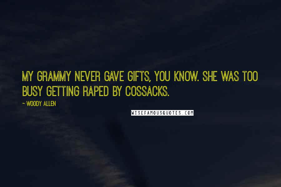 Woody Allen Quotes: My grammy never gave gifts, you know. She was too busy getting raped by Cossacks.