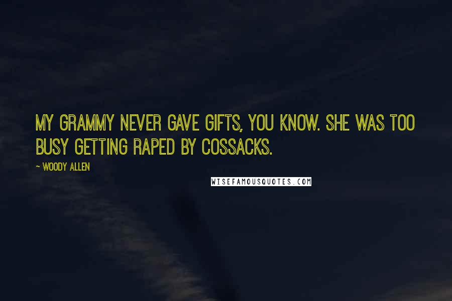 Woody Allen Quotes: My grammy never gave gifts, you know. She was too busy getting raped by Cossacks.