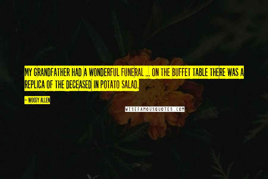 Woody Allen Quotes: My grandfather had a wonderful funeral ... On the buffet table there was a replica of the deceased in potato salad.