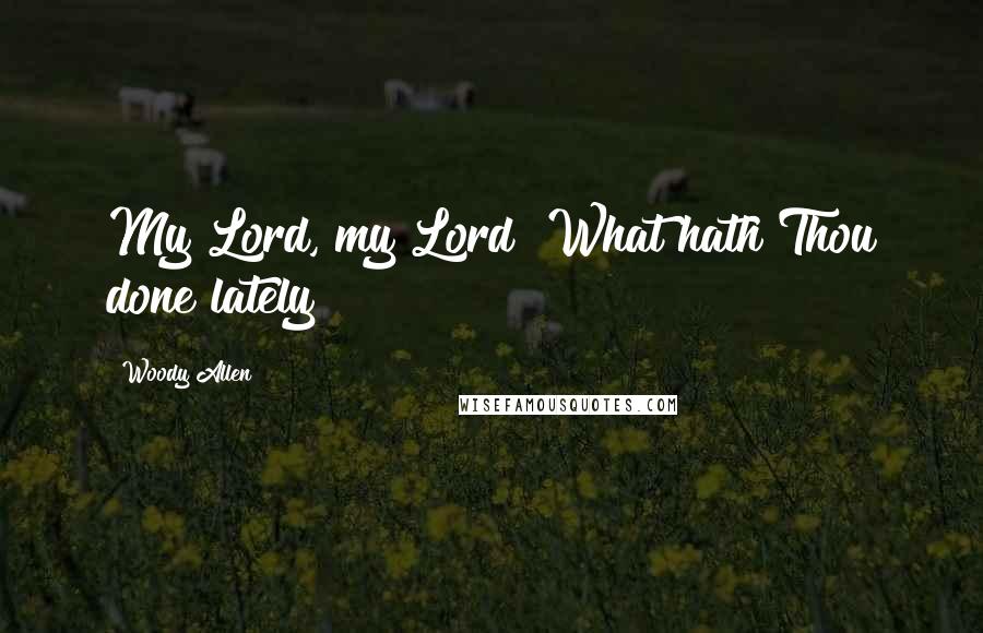 Woody Allen Quotes: My Lord, my Lord! What hath Thou done lately?