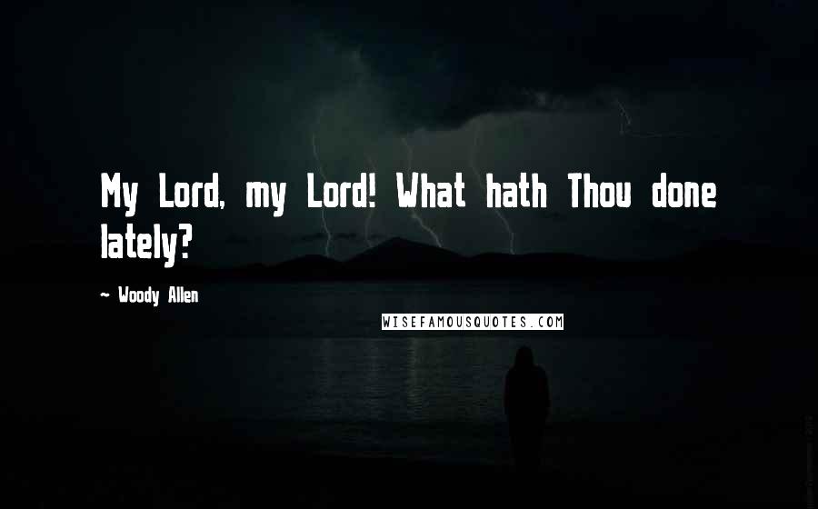 Woody Allen Quotes: My Lord, my Lord! What hath Thou done lately?