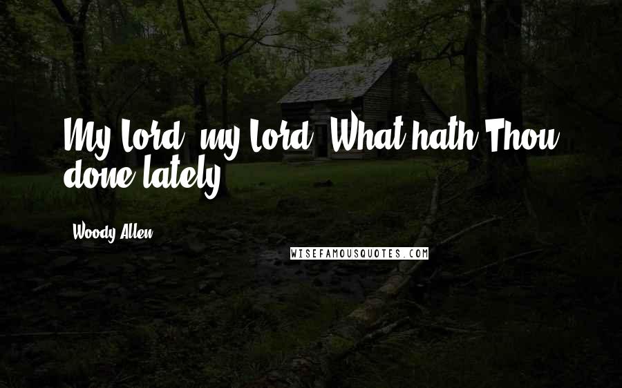 Woody Allen Quotes: My Lord, my Lord! What hath Thou done lately?