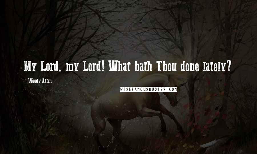 Woody Allen Quotes: My Lord, my Lord! What hath Thou done lately?