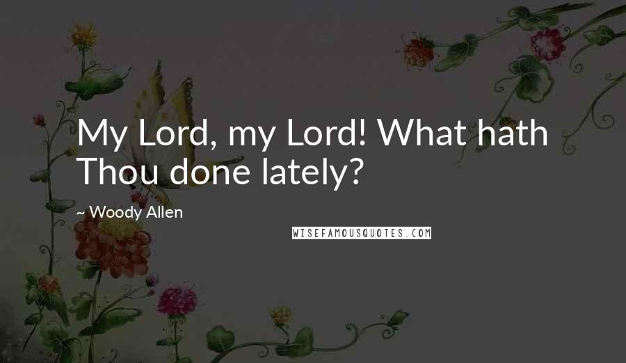 Woody Allen Quotes: My Lord, my Lord! What hath Thou done lately?