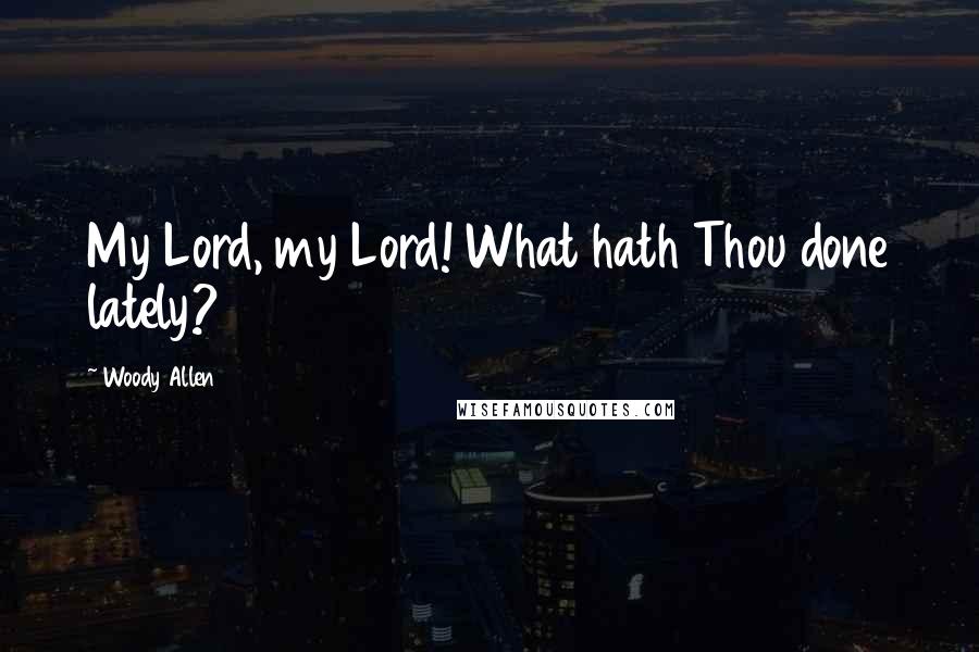 Woody Allen Quotes: My Lord, my Lord! What hath Thou done lately?