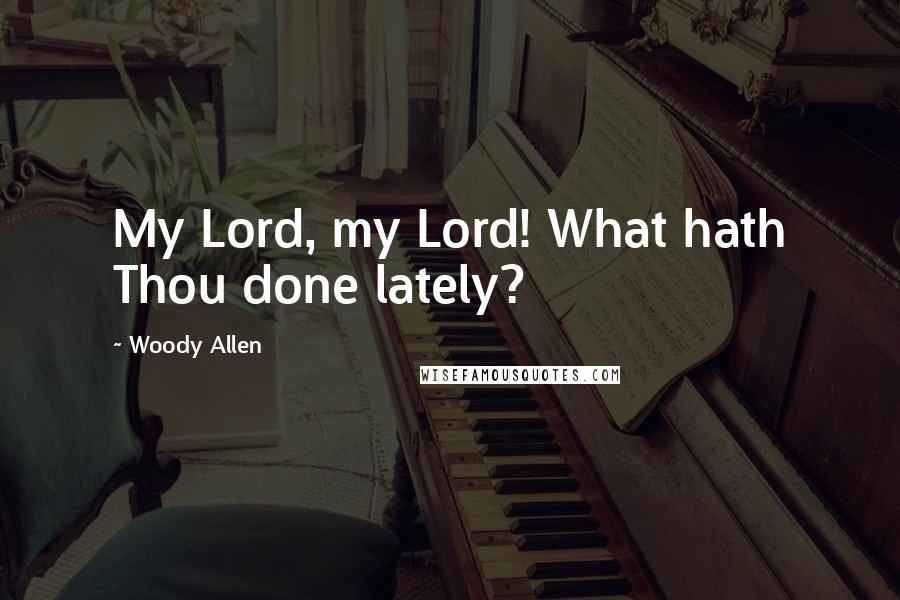 Woody Allen Quotes: My Lord, my Lord! What hath Thou done lately?