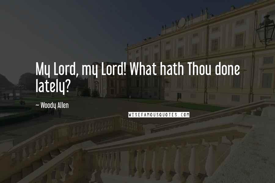 Woody Allen Quotes: My Lord, my Lord! What hath Thou done lately?