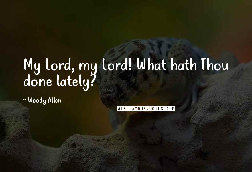 Woody Allen Quotes: My Lord, my Lord! What hath Thou done lately?
