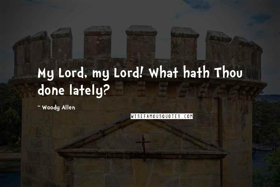 Woody Allen Quotes: My Lord, my Lord! What hath Thou done lately?