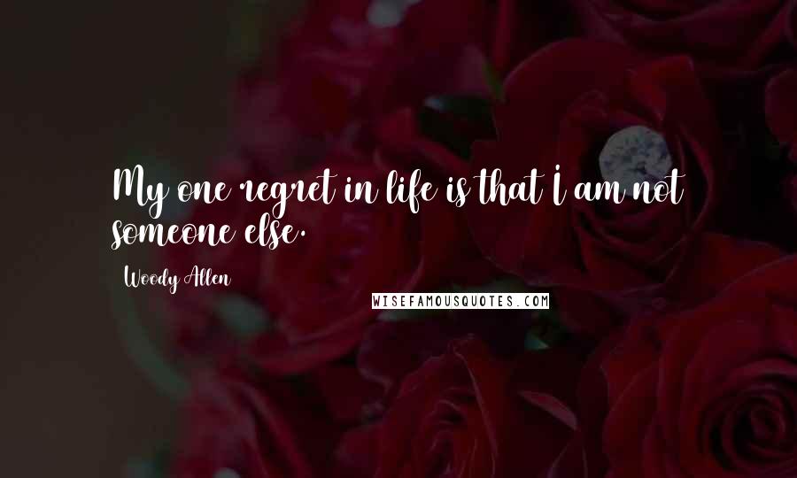 Woody Allen Quotes: My one regret in life is that I am not someone else.