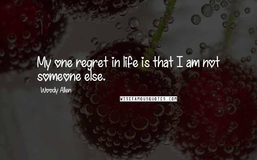 Woody Allen Quotes: My one regret in life is that I am not someone else.