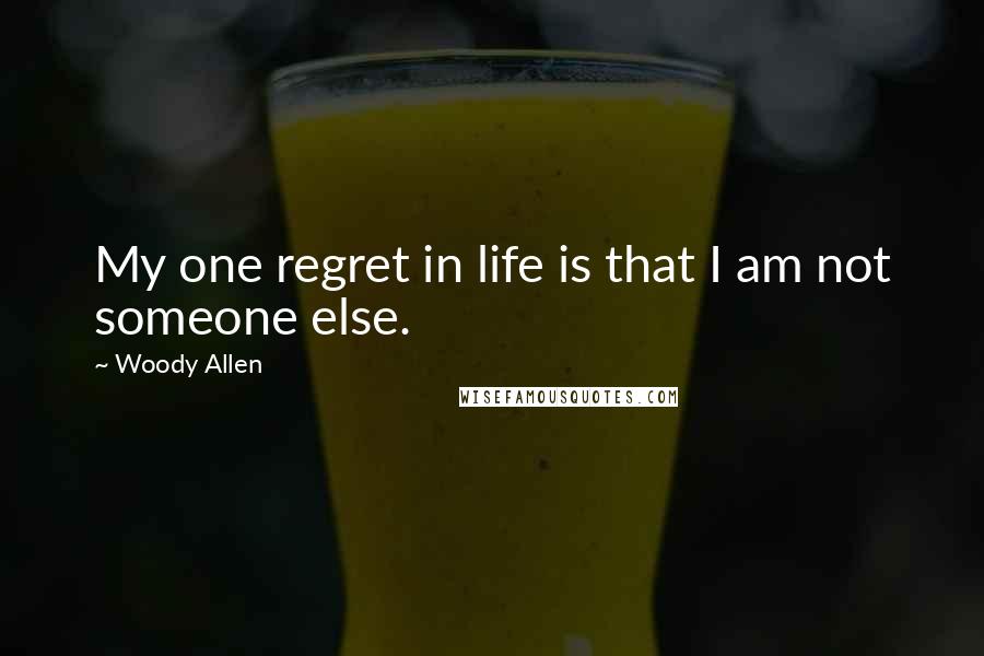 Woody Allen Quotes: My one regret in life is that I am not someone else.