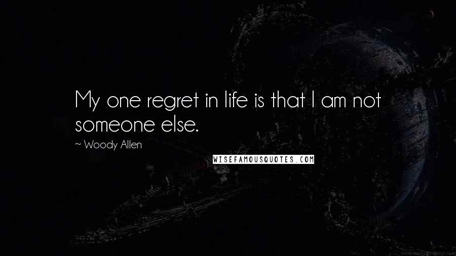 Woody Allen Quotes: My one regret in life is that I am not someone else.