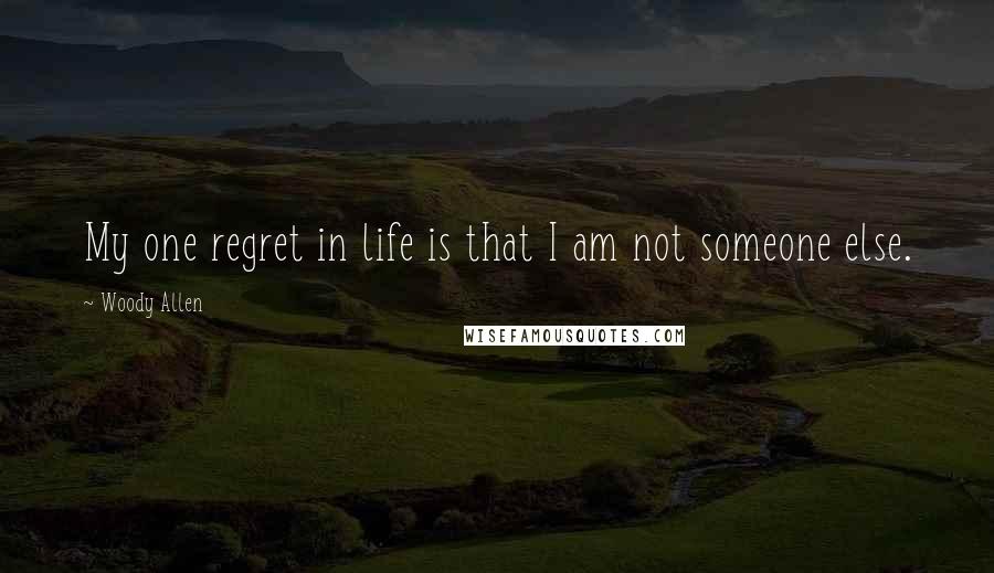 Woody Allen Quotes: My one regret in life is that I am not someone else.