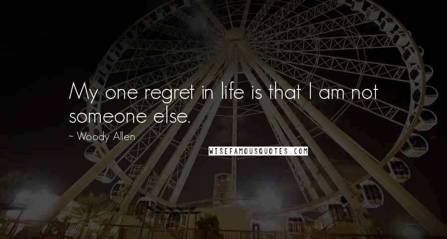 Woody Allen Quotes: My one regret in life is that I am not someone else.