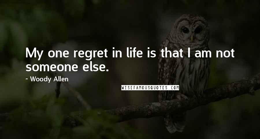 Woody Allen Quotes: My one regret in life is that I am not someone else.