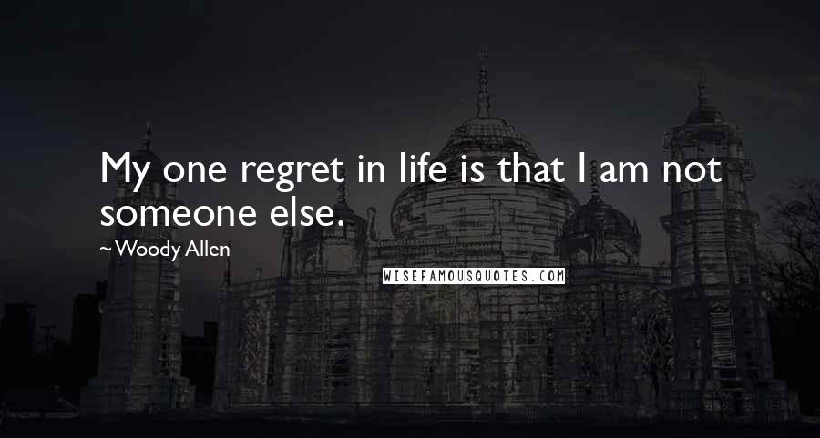 Woody Allen Quotes: My one regret in life is that I am not someone else.