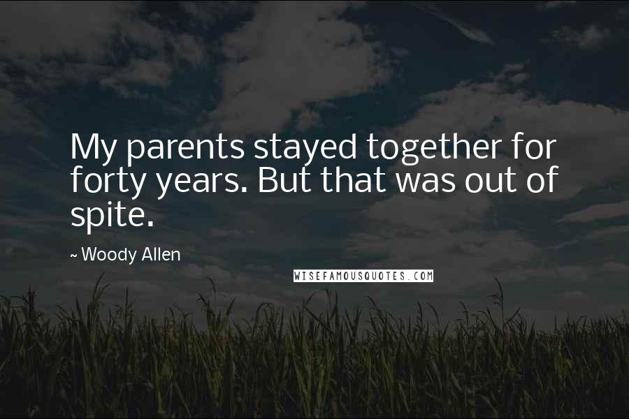 Woody Allen Quotes: My parents stayed together for forty years. But that was out of spite.