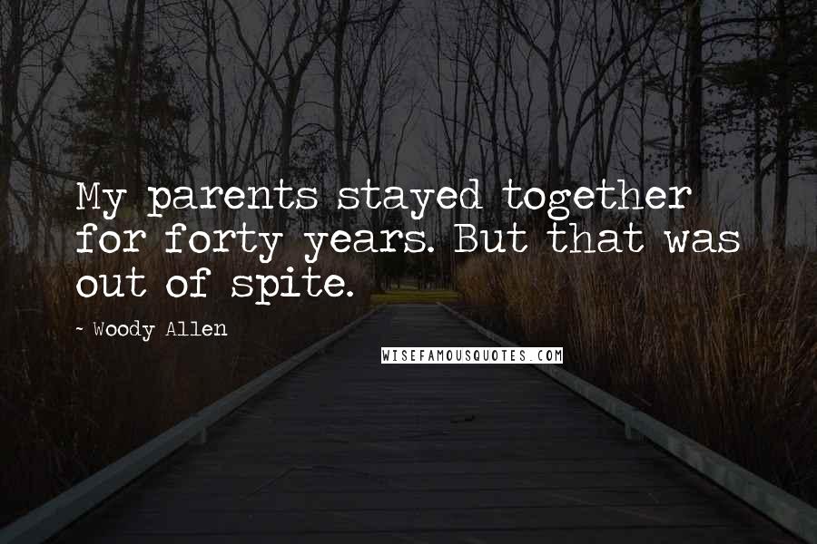 Woody Allen Quotes: My parents stayed together for forty years. But that was out of spite.
