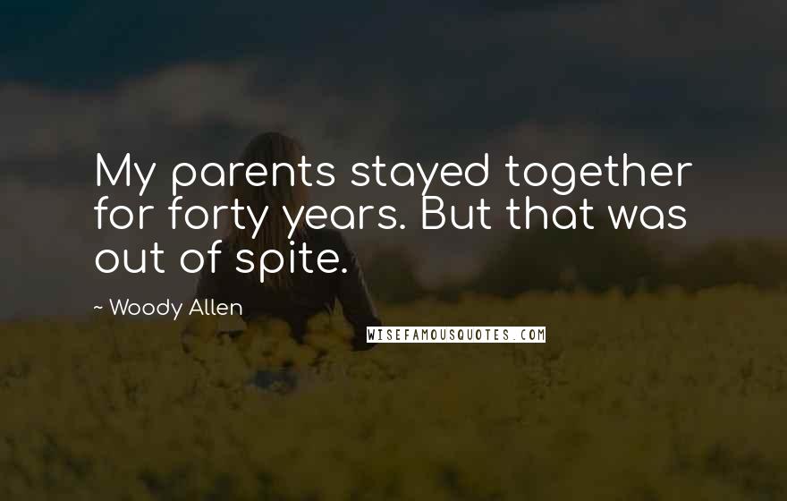 Woody Allen Quotes: My parents stayed together for forty years. But that was out of spite.