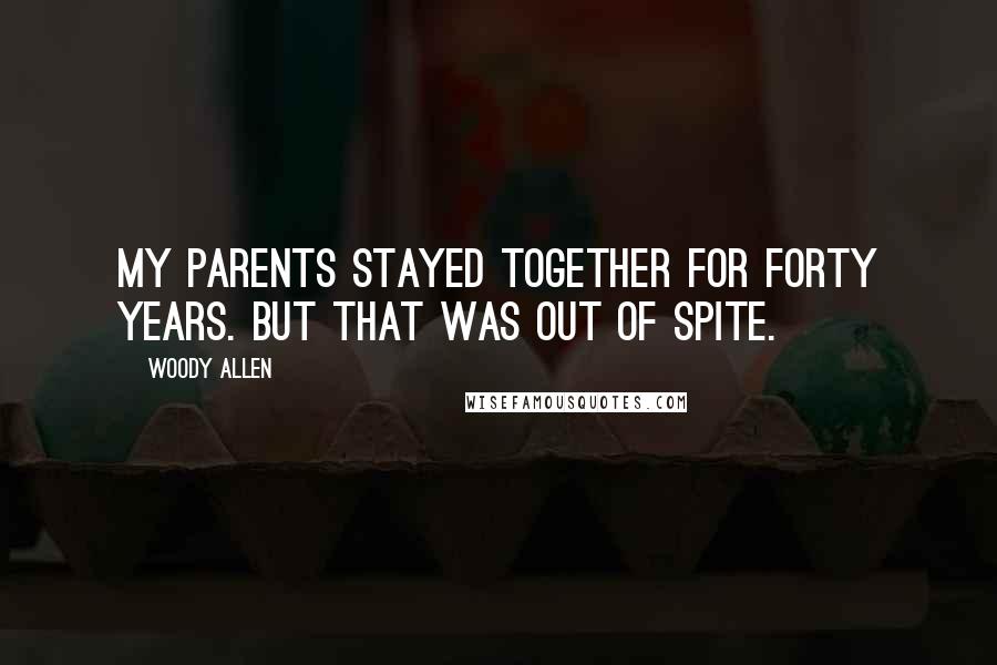 Woody Allen Quotes: My parents stayed together for forty years. But that was out of spite.