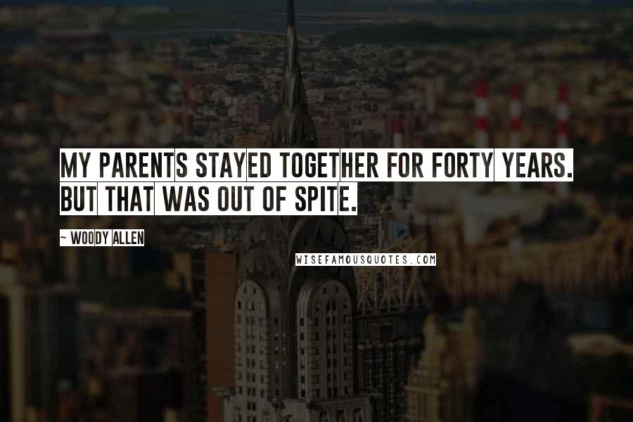 Woody Allen Quotes: My parents stayed together for forty years. But that was out of spite.