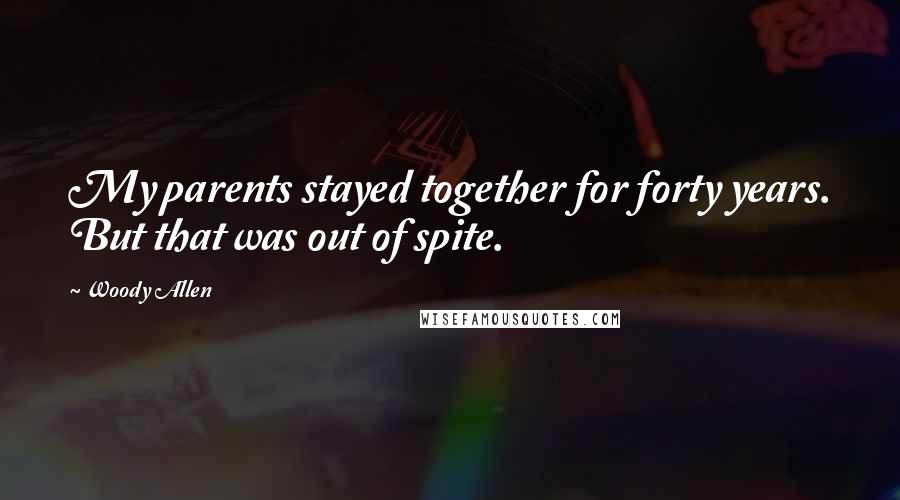 Woody Allen Quotes: My parents stayed together for forty years. But that was out of spite.