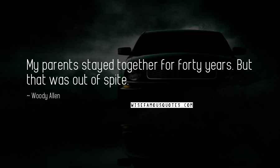 Woody Allen Quotes: My parents stayed together for forty years. But that was out of spite.