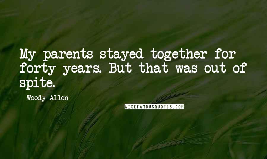 Woody Allen Quotes: My parents stayed together for forty years. But that was out of spite.