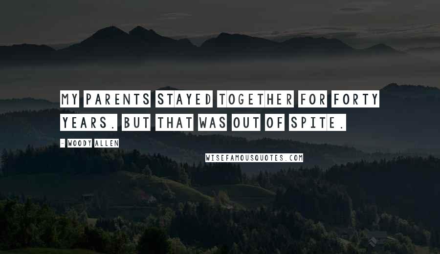 Woody Allen Quotes: My parents stayed together for forty years. But that was out of spite.