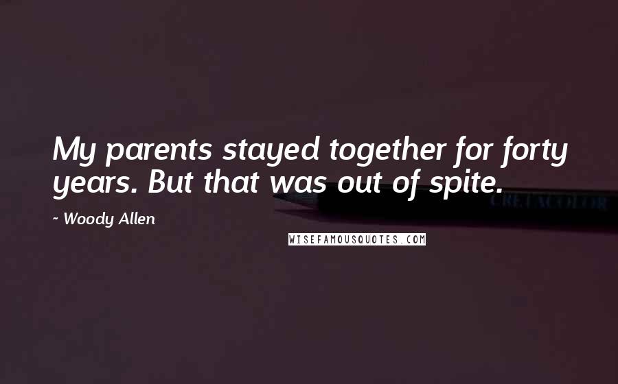 Woody Allen Quotes: My parents stayed together for forty years. But that was out of spite.