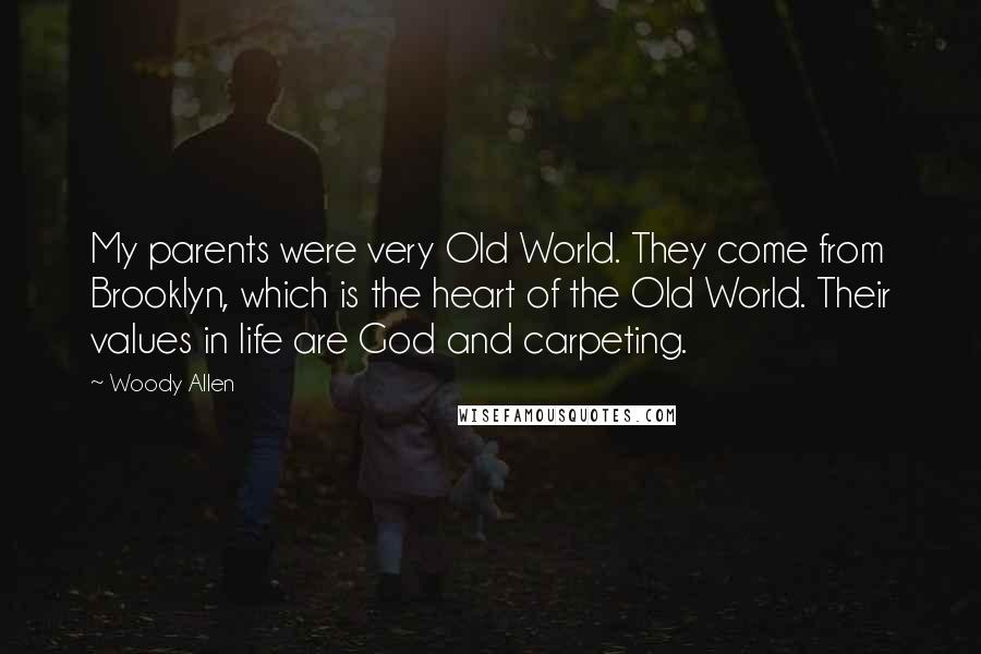 Woody Allen Quotes: My parents were very Old World. They come from Brooklyn, which is the heart of the Old World. Their values in life are God and carpeting.