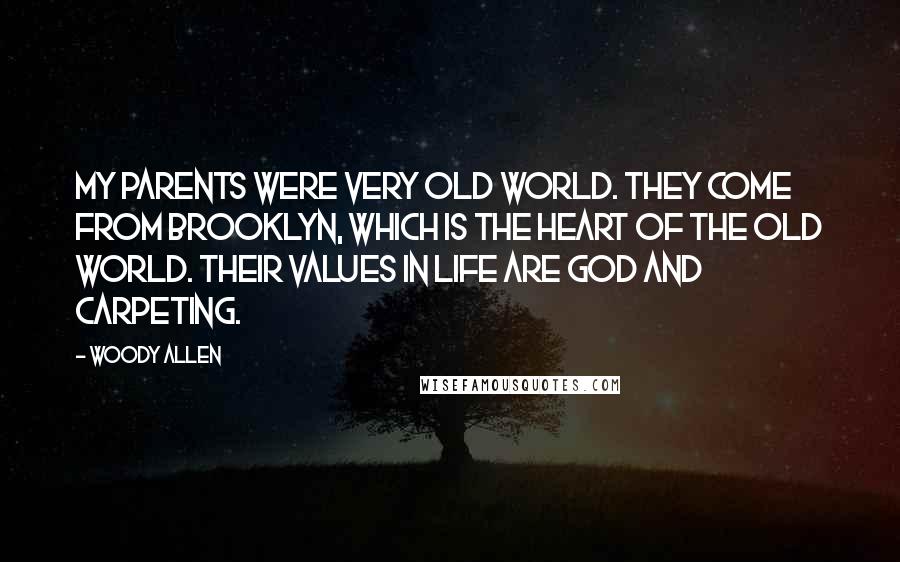 Woody Allen Quotes: My parents were very Old World. They come from Brooklyn, which is the heart of the Old World. Their values in life are God and carpeting.