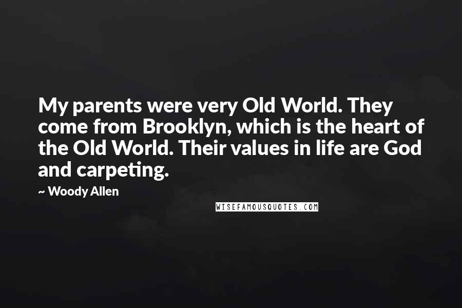 Woody Allen Quotes: My parents were very Old World. They come from Brooklyn, which is the heart of the Old World. Their values in life are God and carpeting.