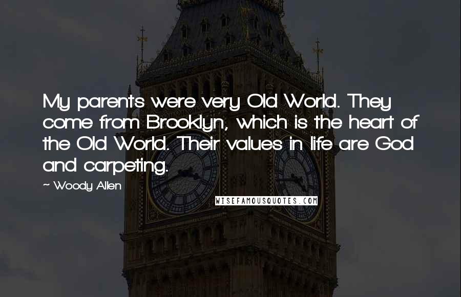 Woody Allen Quotes: My parents were very Old World. They come from Brooklyn, which is the heart of the Old World. Their values in life are God and carpeting.