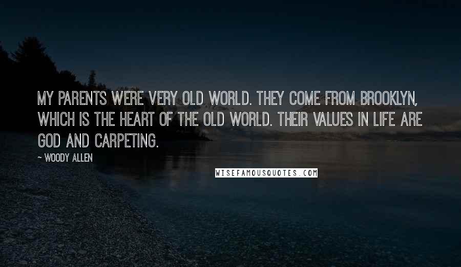 Woody Allen Quotes: My parents were very Old World. They come from Brooklyn, which is the heart of the Old World. Their values in life are God and carpeting.