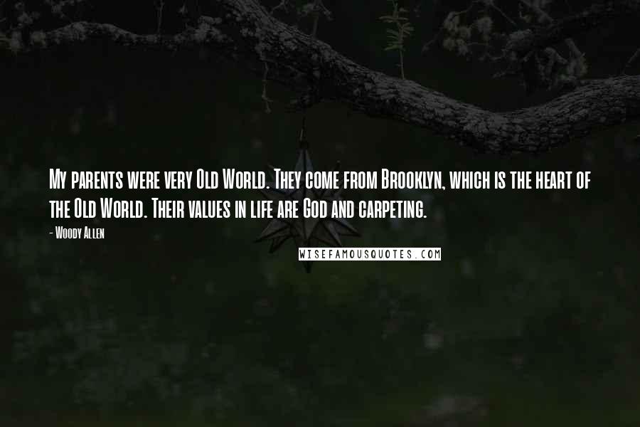 Woody Allen Quotes: My parents were very Old World. They come from Brooklyn, which is the heart of the Old World. Their values in life are God and carpeting.