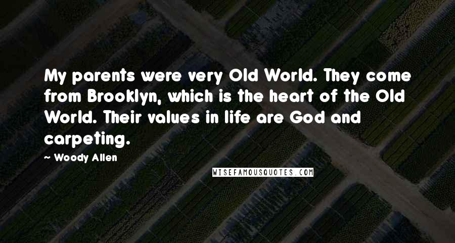 Woody Allen Quotes: My parents were very Old World. They come from Brooklyn, which is the heart of the Old World. Their values in life are God and carpeting.