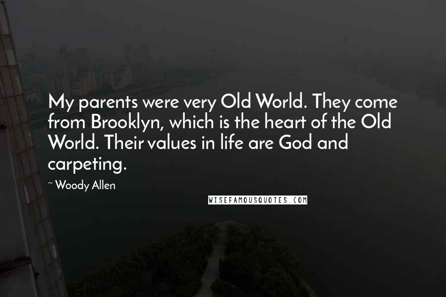 Woody Allen Quotes: My parents were very Old World. They come from Brooklyn, which is the heart of the Old World. Their values in life are God and carpeting.