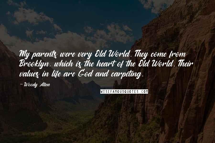 Woody Allen Quotes: My parents were very Old World. They come from Brooklyn, which is the heart of the Old World. Their values in life are God and carpeting.