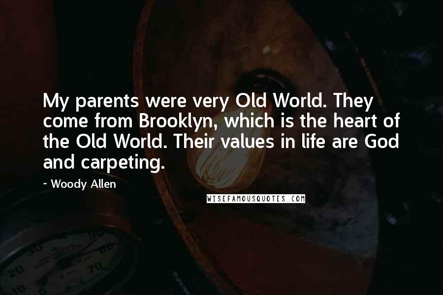 Woody Allen Quotes: My parents were very Old World. They come from Brooklyn, which is the heart of the Old World. Their values in life are God and carpeting.