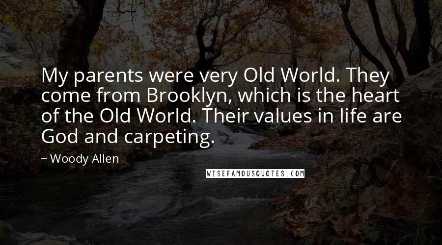 Woody Allen Quotes: My parents were very Old World. They come from Brooklyn, which is the heart of the Old World. Their values in life are God and carpeting.