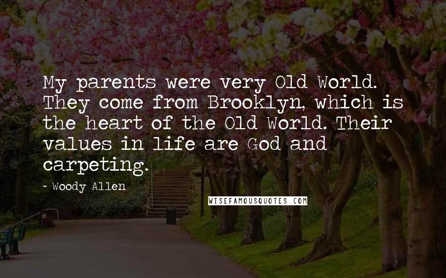 Woody Allen Quotes: My parents were very Old World. They come from Brooklyn, which is the heart of the Old World. Their values in life are God and carpeting.