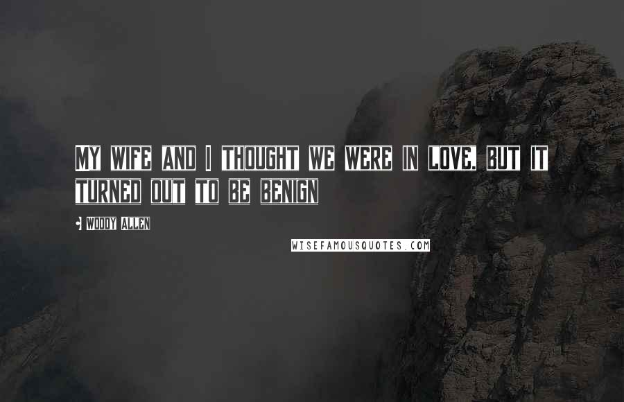 Woody Allen Quotes: My wife and I thought we were in love, but it turned out to be benign