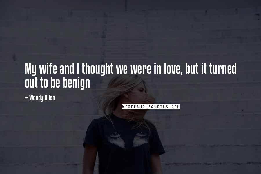 Woody Allen Quotes: My wife and I thought we were in love, but it turned out to be benign