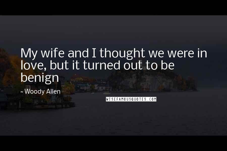 Woody Allen Quotes: My wife and I thought we were in love, but it turned out to be benign