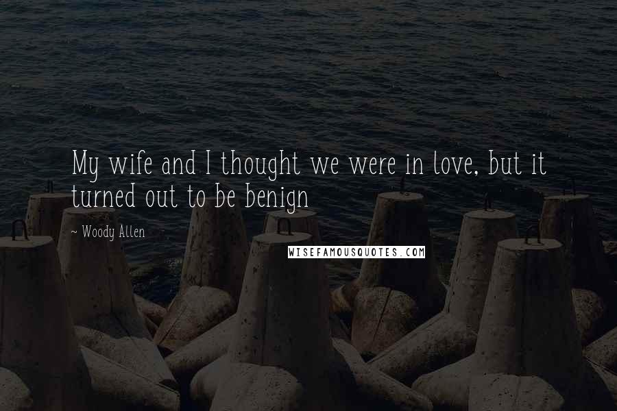 Woody Allen Quotes: My wife and I thought we were in love, but it turned out to be benign