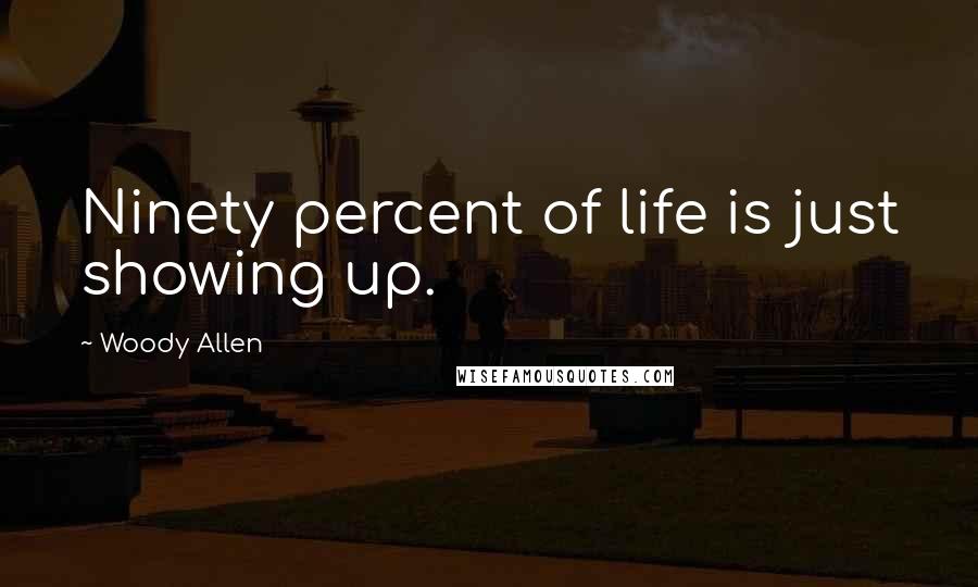 Woody Allen Quotes: Ninety percent of life is just showing up.
