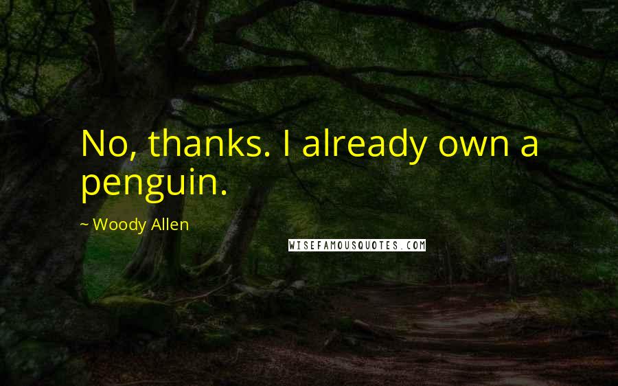Woody Allen Quotes: No, thanks. I already own a penguin.